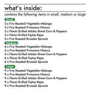 The veggie bulk box contains the following items (small, medium, large):  fire roasted vegetable melange; 3, 6, or 9 units fire roasted primavera mistura; 3, 6, or 9 units flame grilled adobo street corn & peppers; 3, 6, or 9 units flame grilled fajitas rajas; 3, 6, or 9 units fire roasted brussels sprouts; 3, 6, or 9 units